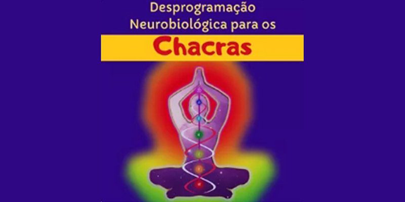 DESPROGRAMAÇÃO NEUROBIOLÓGICA PARA OS CHACRAS CHAKRAS