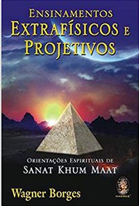 Ensinamentos extrafísicos e projetivos Orientações espirituais de Sanat Khum Maat - Wagner Borges - IPPB - consciencial