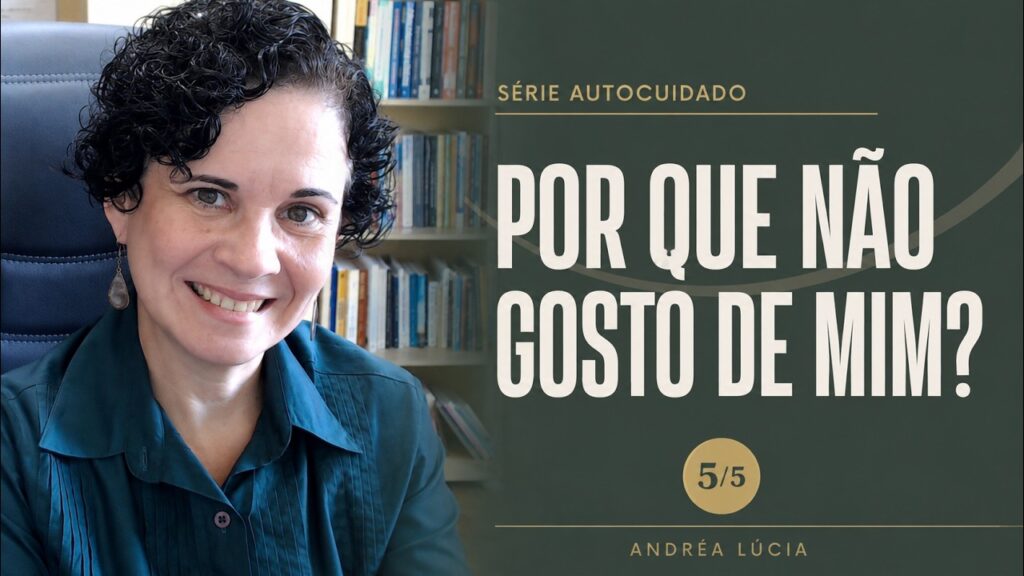 Por que você não gosta de si mesma? Autodepreciação e autoestima | 5 de 5